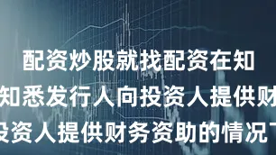配资炒股就找配资在知悉或应当知悉发行人向投资人提供财务资助的情况下