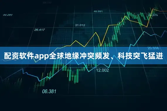 配资软件app全球地缘冲突频发、科技突飞猛进