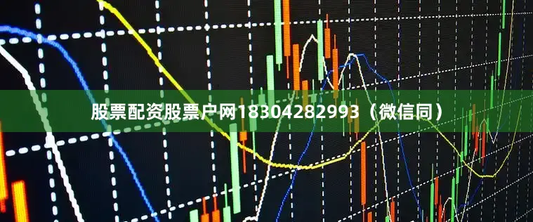 股票配资股票户网18304282993（微信同）