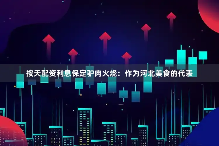 按天配资利息保定驴肉火烧：作为河北美食的代表