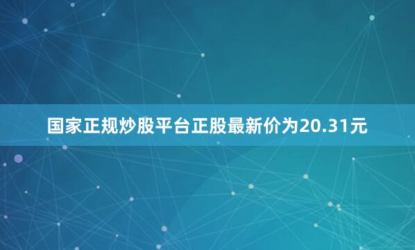 国家正规炒股平台正股最新价为20.31元
