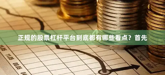 正规的股票杠杆平台到底都有哪些看点？首先