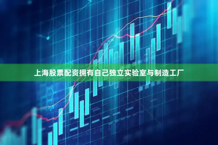 上海股票配资拥有自己独立实验室与制造工厂