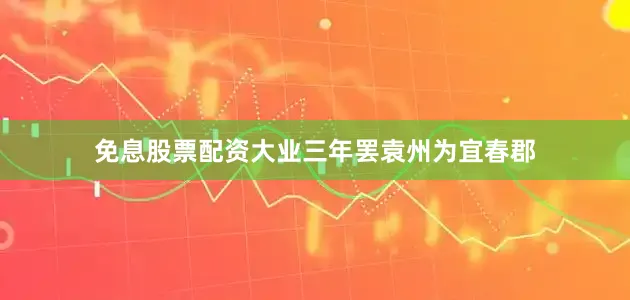 免息股票配资大业三年罢袁州为宜春郡