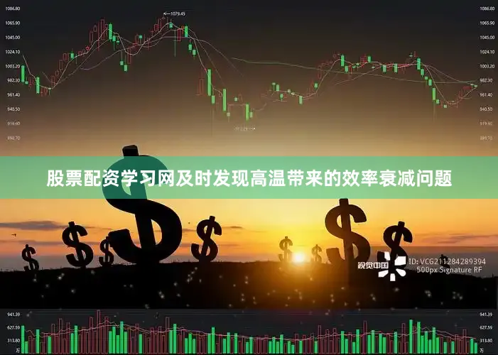 股票配资学习网及时发现高温带来的效率衰减问题