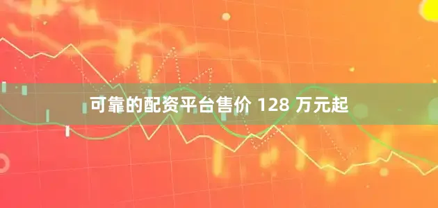 可靠的配资平台售价 128 万元起