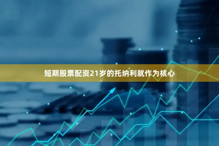 短期股票配资21岁的托纳利就作为核心