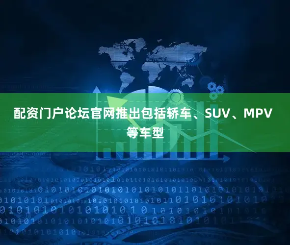 配资门户论坛官网推出包括轿车、SUV、MPV 等车型
