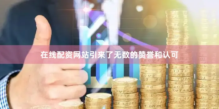 在线配资网站引来了无数的赞誉和认可