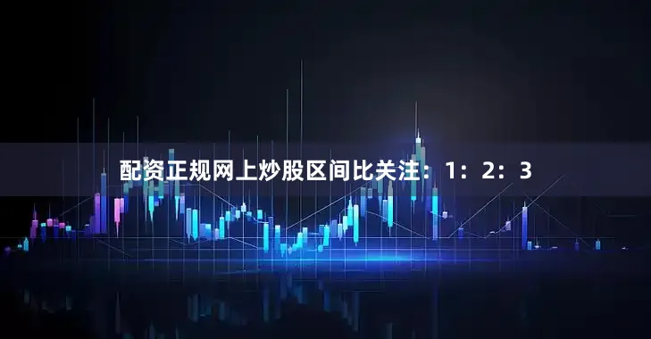 配资正规网上炒股区间比关注：1：2：3