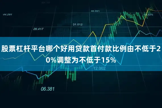 股票杠杆平台哪个好用贷款首付款比例由不低于20%调整为不低于15%