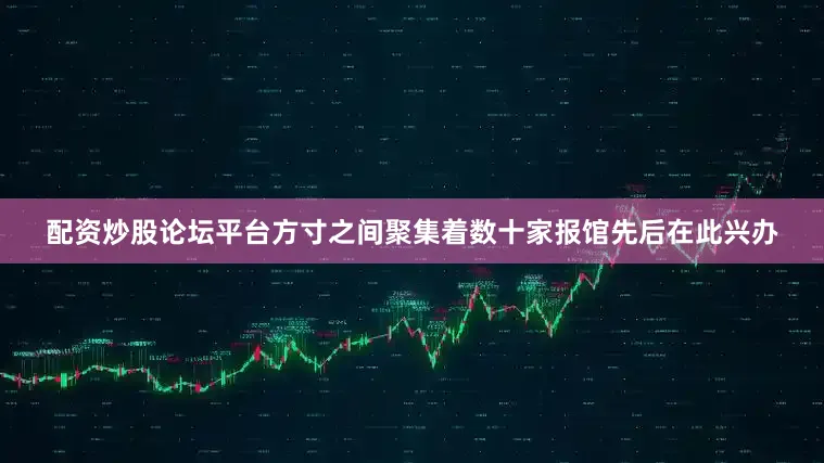 配资炒股论坛平台方寸之间聚集着数十家报馆先后在此兴办