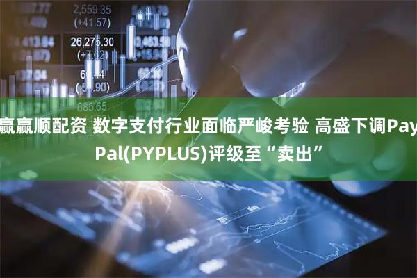 赢赢顺配资 数字支付行业面临严峻考验 高盛下调PayPal(PYPLUS)评级至“卖出”