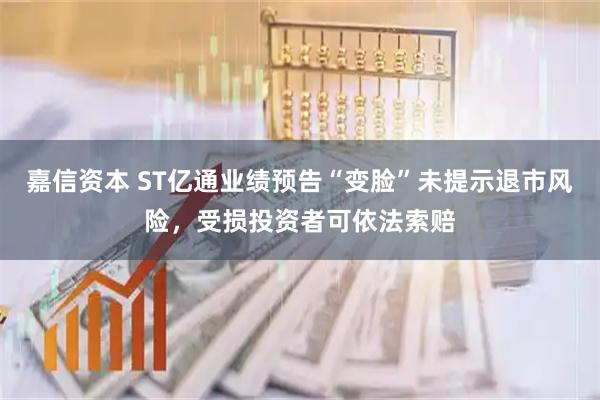 嘉信资本 ST亿通业绩预告“变脸”未提示退市风险，受损投资者可依法索赔