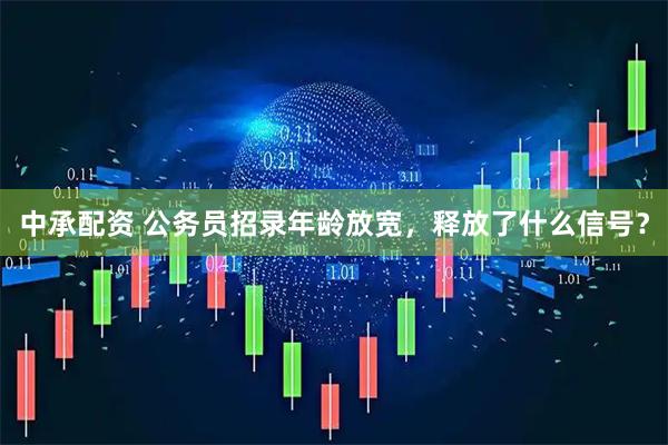 中承配资 公务员招录年龄放宽，释放了什么信号？