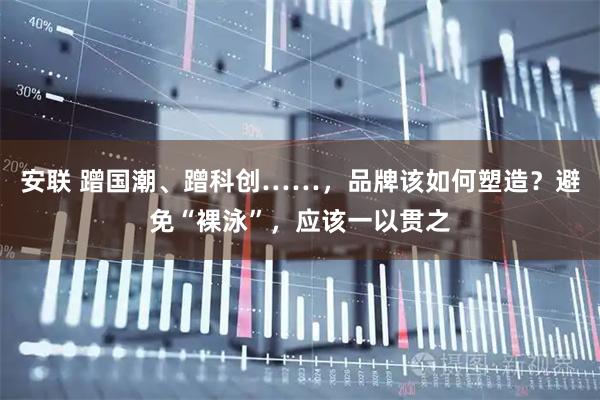安联 蹭国潮、蹭科创……，品牌该如何塑造？避免“裸泳”，应该一以贯之