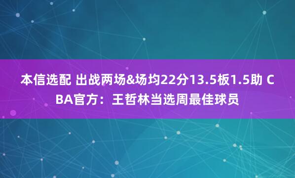 本信选配 出战两场&场均22分13.5板1.5助 CBA官方：王哲林当选周最佳球员