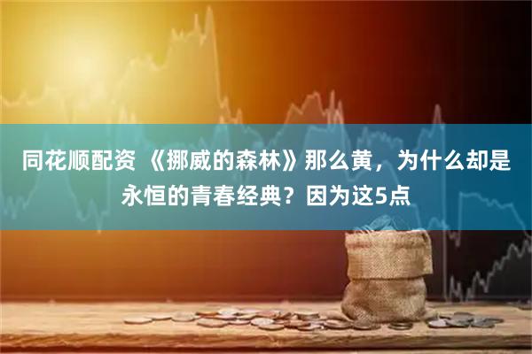 同花顺配资 《挪威的森林》那么黄，为什么却是永恒的青春经典？因为这5点