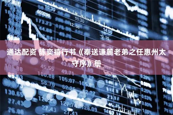 通达配资 陈奕禧行书《奉送谦麓老弟之任惠州太守序》册