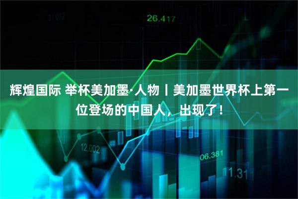 辉煌国际 举杯美加墨·人物丨美加墨世界杯上第一位登场的中国人，出现了！