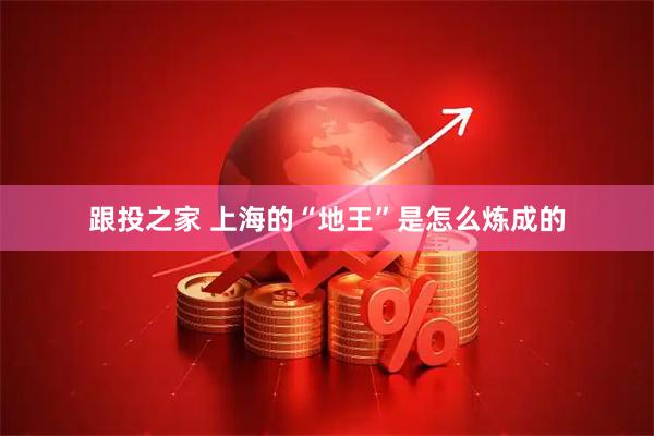 跟投之家 上海的“地王”是怎么炼成的