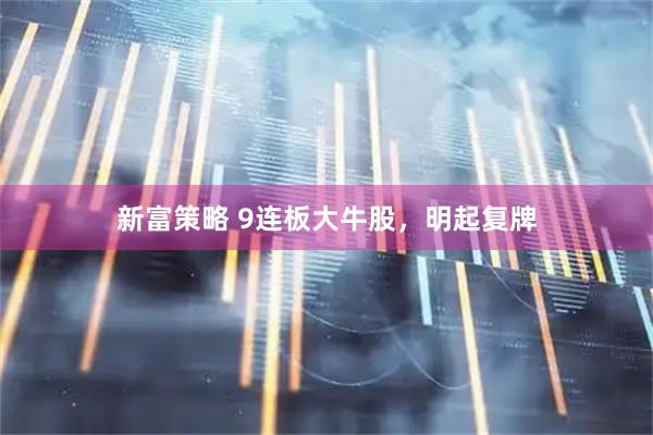 新富策略 9连板大牛股，明起复牌